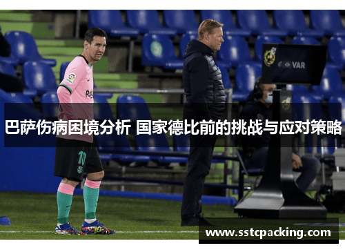 巴萨伤病困境分析 国家德比前的挑战与应对策略