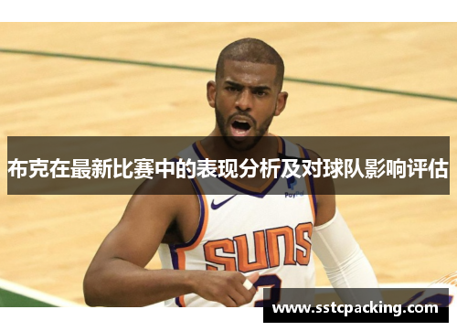 布克在最新比赛中的表现分析及对球队影响评估 布克在最新比赛中的表现分析及对球队影响评估