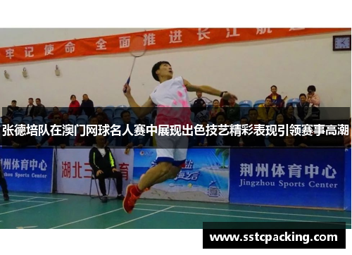 张德培队在澳门网球名人赛中展现出色技艺精彩表现引领赛事高潮 张德培队在澳门网球名人赛中展现出色技艺精彩表现引领赛事高潮